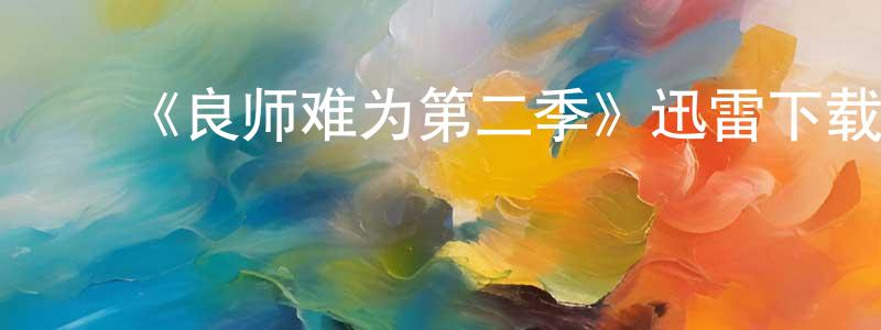 ﻿陈英斌发布﻿《良师难为第二季》迅雷下载/在线观看-都市情感-美剧天堂